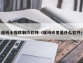 定安连线小程序制作软件（连线应用是什么软件）