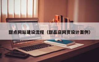 定安甜点网站建设流程（甜品店网页设计案例）