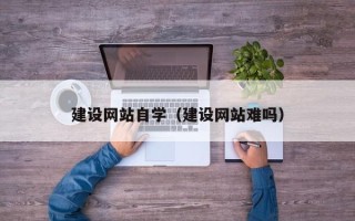 定安建设网站自学（建设网站难吗）