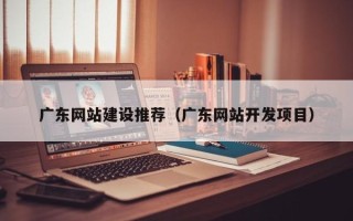 定安广东网站建设推荐（广东网站开发项目）