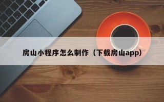 定安房山小程序怎么制作（下载房山app）