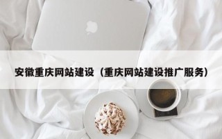 定安安徽重庆网站建设（重庆网站建设推广服务）