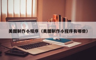 定安美图制作小程序（美图制作小程序有哪些）