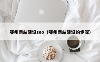 定安鄂州网站建设seo（鄂州网站建设的步骤）