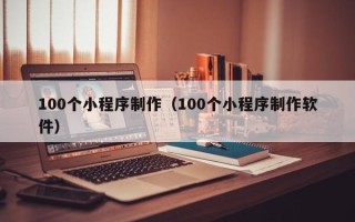 定安100个小程序制作（100个小程序制作软件）